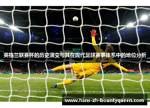 英格兰联赛杯的历史演变与其在现代足球赛事体系中的地位分析