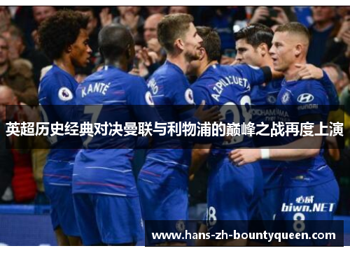 英超历史经典对决曼联与利物浦的巅峰之战再度上演 英超历史经典对决曼联与利物浦的巅峰之战再度上演