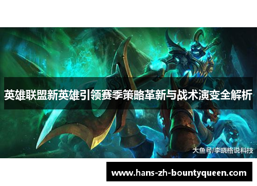 英雄联盟新英雄引领赛季策略革新与战术演变全解析 英雄联盟新英雄引领赛季策略革新与战术演变全解析