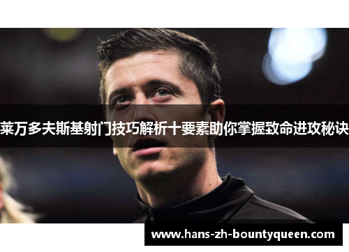 莱万多夫斯基射门技巧解析十要素助你掌握致命进攻秘诀 莱万多夫斯基射门技巧解析十要素助你掌握致命进攻秘诀