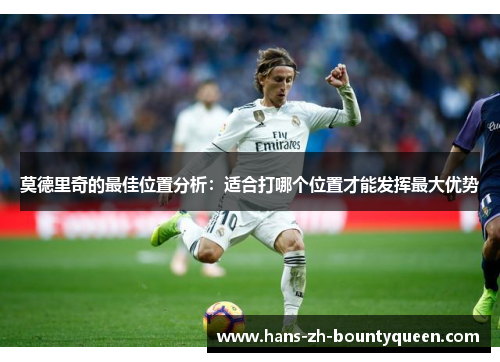 莫德里奇的最佳位置分析:适合打哪个位置才能发挥最大优势 莫德里奇的最佳位置分析:适合打哪个位置才能发挥最大优势