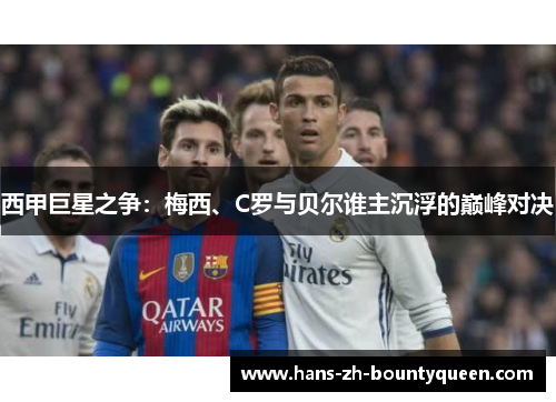 西甲巨星之争：梅西、C罗与贝尔谁主沉浮的巅峰对决
