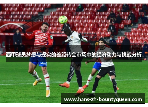 西甲球员梦想与现实的差距转会市场中的经济动力与挑战分析