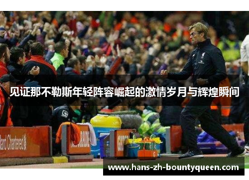 见证那不勒斯年轻阵容崛起的激情岁月与辉煌瞬间 见证那不勒斯年轻阵容崛起的激情岁月与辉煌瞬间
