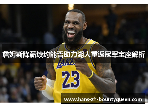 詹姆斯降薪续约能否助力湖人重返冠军宝座解析 詹姆斯降薪续约能否助力湖人重返冠军宝座解析