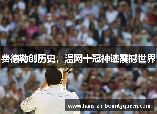 费德勒创历史，温网十冠神迹震撼世界