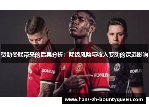 赞助曼联带来的后果分析:降级风险与收入变动的深远影响 赞助曼联带来的后果分析:降级风险与收入变动的深远影响