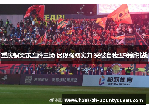 重庆铜梁龙连胜三场 展现强劲实力 突破自我迎接新挑战 重庆铜梁龙连胜三场 展现强劲实力 突破自我迎接新挑战