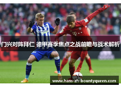 门兴对阵拜仁 德甲赛季焦点之战前瞻与战术解析