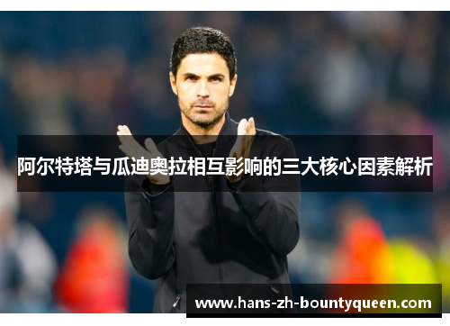 阿尔特塔与瓜迪奥拉相互影响的三大核心因素解析 阿尔特塔与瓜迪奥拉相互影响的三大核心因素解析