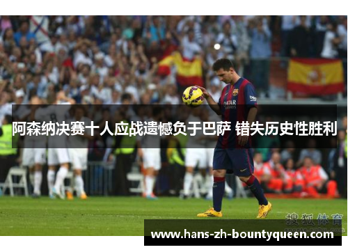 阿森纳决赛十人应战遗憾负于巴萨 错失历史性胜利