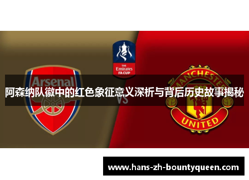 阿森纳队徽中的红色象征意义深析与背后历史故事揭秘 阿森纳队徽中的红色象征意义深析与背后历史故事揭秘