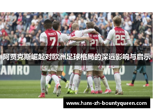 阿贾克斯崛起对欧洲足球格局的深远影响与启示 阿贾克斯崛起对欧洲足球格局的深远影响与启示