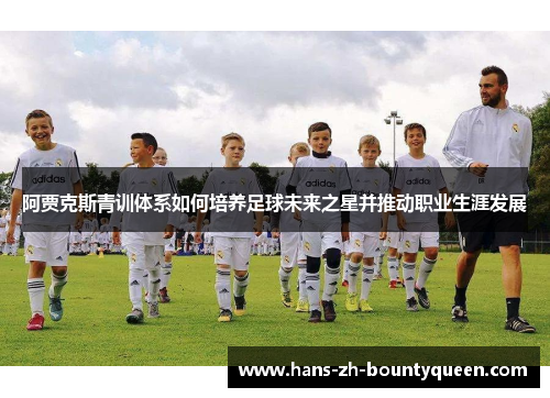 阿贾克斯青训体系如何培养足球未来之星并推动职业生涯发展 阿贾克斯青训体系如何培养足球未来之星并推动职业生涯发展