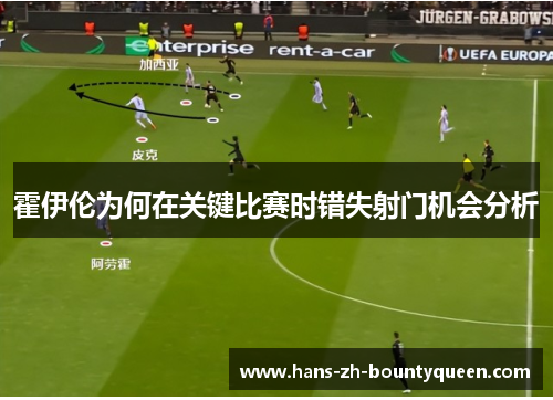 霍伊伦为何在关键比赛时错失射门机会分析 霍伊伦为何在关键比赛时错失射门机会分析