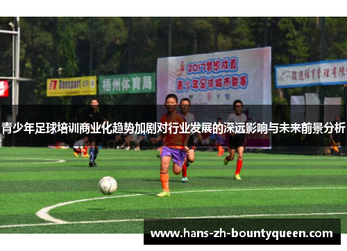 青少年足球培训商业化趋势加剧对行业发展的深远影响与未来前景分析 青少年足球培训商业化趋势加剧对行业发展的深远影响与未来前景分析