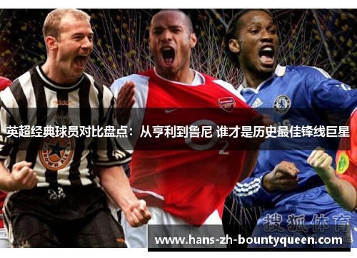 英超经典球员对比盘点：从亨利到鲁尼 谁才是历史最佳锋线巨星