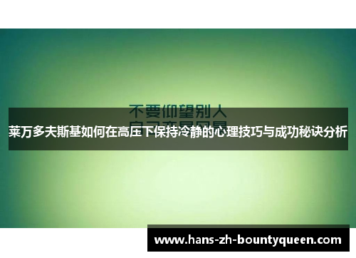 莱万多夫斯基如何在高压下保持冷静的心理技巧与成功秘诀分析 莱万多夫斯基如何在高压下保持冷静的心理技巧与成功秘诀分析