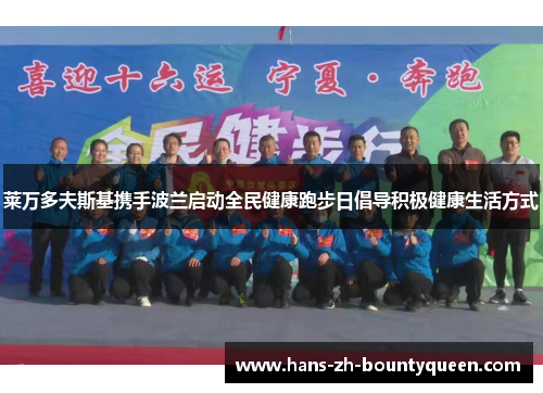 莱万多夫斯基携手波兰启动全民健康跑步日倡导积极健康生活方式 莱万多夫斯基携手波兰启动全民健康跑步日倡导积极健康生活方式