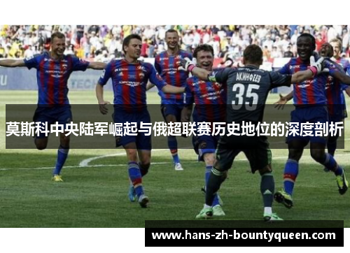 莫斯科中央陆军崛起与俄超联赛历史地位的深度剖析 莫斯科中央陆军崛起与俄超联赛历史地位的深度剖析