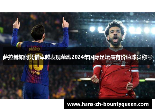 萨拉赫如何凭借卓越表现荣膺2024年国际足坛最有价值球员称号 萨拉赫如何凭借卓越表现荣膺2024年国际足坛最有价值球员称号