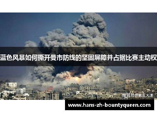 蓝色风暴如何撕开曼市防线的坚固屏障并占据比赛主动权 蓝色风暴如何撕开曼市防线的坚固屏障并占据比赛主动权