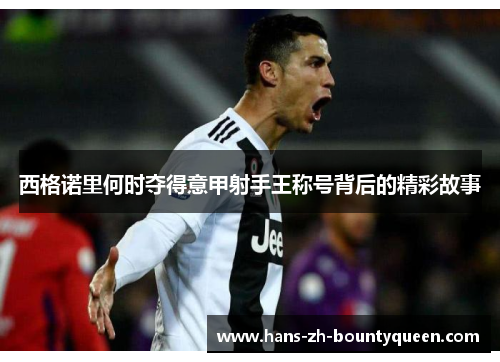 西格诺里何时夺得意甲射手王称号背后的精彩故事