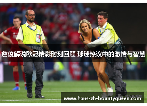 詹俊解说欧冠精彩时刻回顾 球迷热议中的激情与智慧 詹俊解说欧冠精彩时刻回顾 球迷热议中的激情与智慧