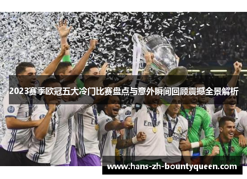 2023赛季欧冠五大冷门比赛盘点与意外瞬间回顾震撼全景解析 2023赛季欧冠五大冷门比赛盘点与意外瞬间回顾震撼全景解析