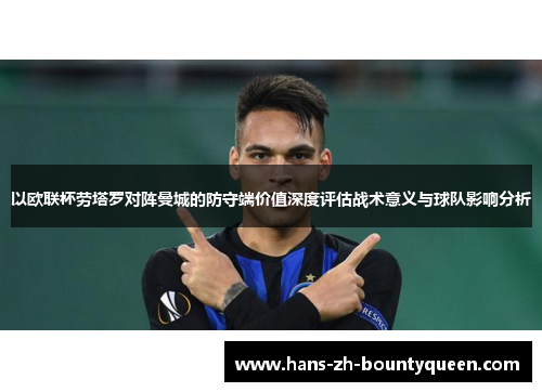 以欧联杯劳塔罗对阵曼城的防守端价值深度评估战术意义与球队影响分析 以欧联杯劳塔罗对阵曼城的防守端价值深度评估战术意义与球队影响分析
