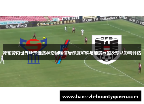 德布劳内世界杯预选赛状态回暖信号深度解读与前景展望及球队影响评估