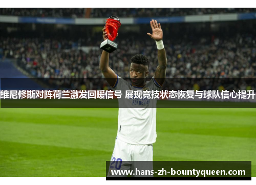 维尼修斯对阵荷兰激发回暖信号 展现竞技状态恢复与球队信心提升 维尼修斯对阵荷兰激发回暖信号 展现竞技状态恢复与球队信心提升