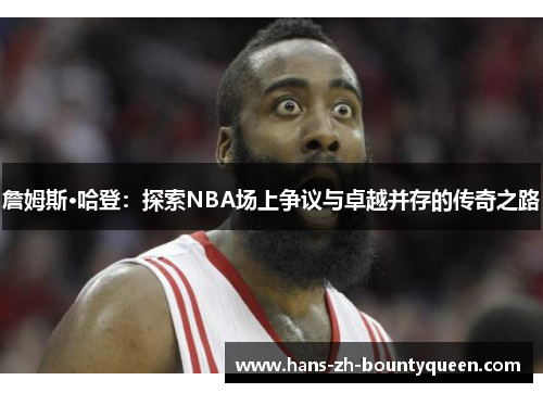 詹姆斯·哈登:探索NBA场上争议与卓越并存的传奇之路 詹姆斯·哈登:探索NBA场上争议与卓越并存的传奇之路
