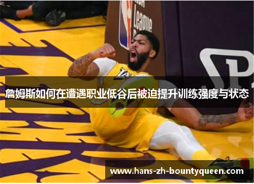 詹姆斯如何在遭遇职业低谷后被迫提升训练强度与状态 詹姆斯如何在遭遇职业低谷后被迫提升训练强度与状态