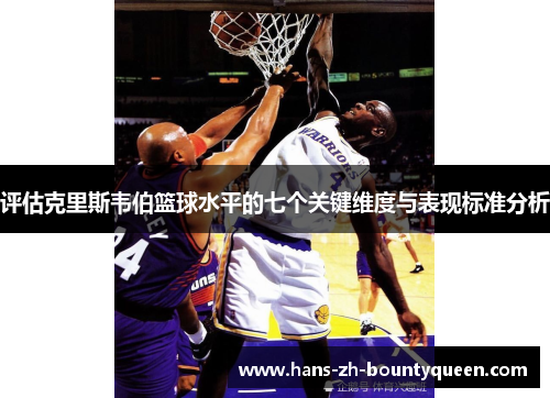 评估克里斯韦伯篮球水平的七个关键维度与表现标准分析 评估克里斯韦伯篮球水平的七个关键维度与表现标准分析