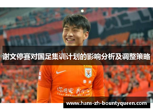 谢文停赛对国足集训计划的影响分析及调整策略 谢文停赛对国足集训计划的影响分析及调整策略