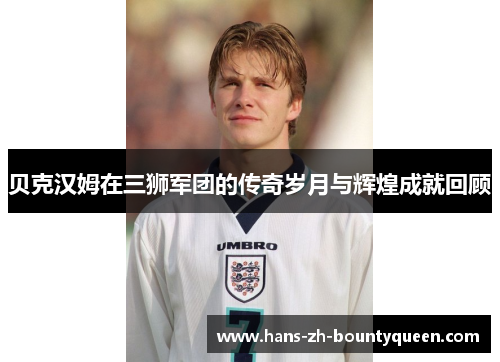 贝克汉姆在三狮军团的传奇岁月与辉煌成就回顾