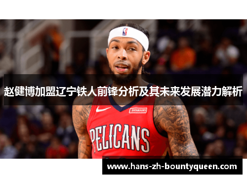 赵健博加盟辽宁铁人前锋分析及其未来发展潜力解析 赵健博加盟辽宁铁人前锋分析及其未来发展潜力解析