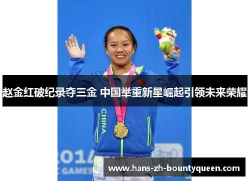 赵金红破纪录夺三金 中国举重新星崛起引领未来荣耀