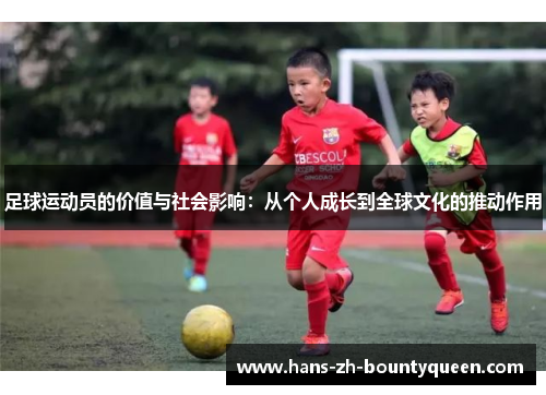 足球运动员的价值与社会影响:从个人成长到全球文化的推动作用 足球运动员的价值与社会影响:从个人成长到全球文化的推动作用