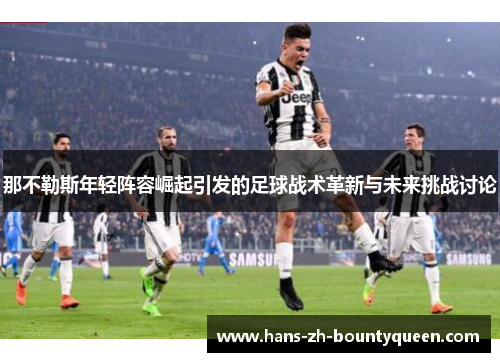 那不勒斯年轻阵容崛起引发的足球战术革新与未来挑战讨论