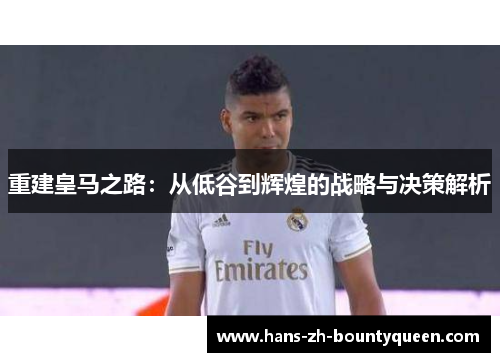 重建皇马之路：从低谷到辉煌的战略与决策解析