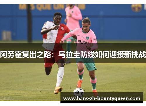 阿劳霍复出之路：乌拉圭防线如何迎接新挑战