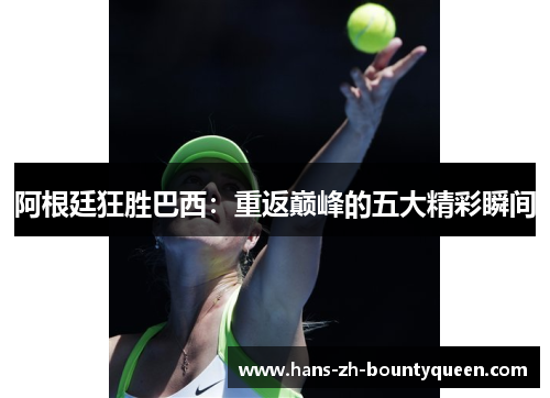 阿根廷狂胜巴西:重返巅峰的五大精彩瞬间 阿根廷狂胜巴西:重返巅峰的五大精彩瞬间