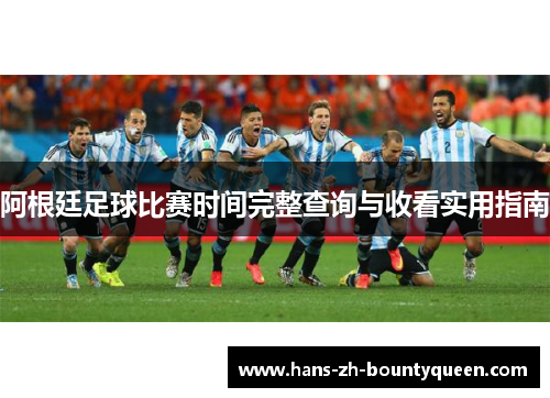 阿根廷足球比赛时间完整查询与收看实用指南