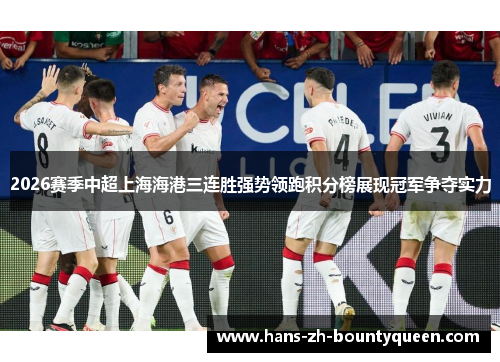 2026赛季中超上海海港三连胜强势领跑积分榜展现冠军争夺实力