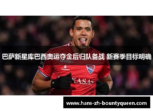 巴萨新星库巴西奥运夺金后归队备战 新赛季目标明确