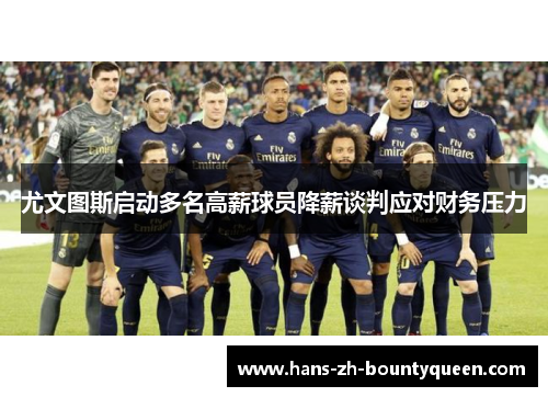尤文图斯启动多名高薪球员降薪谈判应对财务压力 尤文图斯启动多名高薪球员降薪谈判应对财务压力