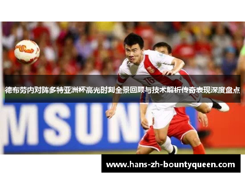 德布劳内对阵多特亚洲杯高光时刻全景回顾与技术解析传奇表现深度盘点 德布劳内对阵多特亚洲杯高光时刻全景回顾与技术解析传奇表现深度盘点