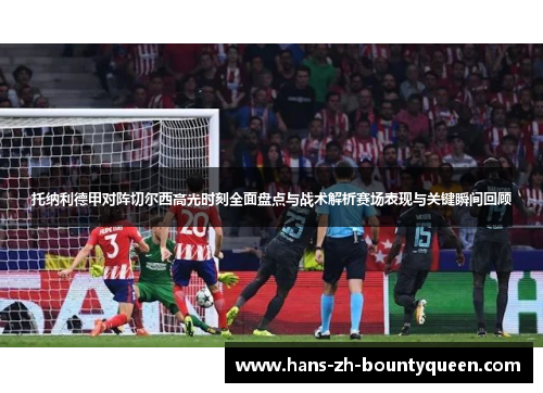 托纳利德甲对阵切尔西高光时刻全面盘点与战术解析赛场表现与关键瞬间回顾
